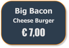 Big Bacon  Cheese Burger € 7,00